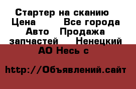 Стартер на сканию › Цена ­ 25 - Все города Авто » Продажа запчастей   . Ненецкий АО,Несь с.